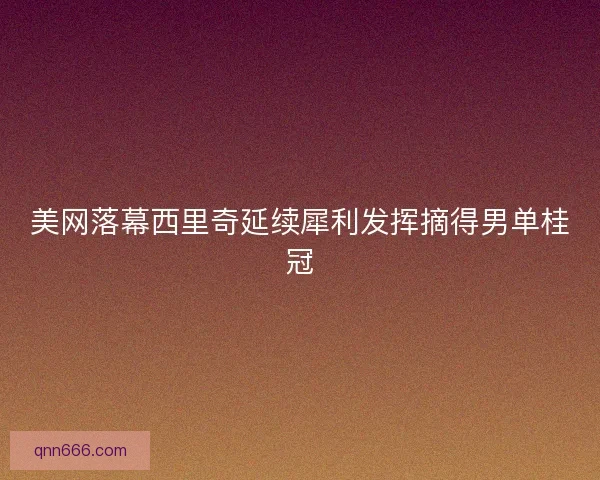 美网落幕西里奇延续犀利发挥摘得男单桂冠