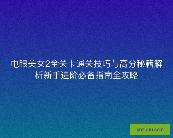 电眼美女2全关卡通关技巧与高分秘籍解析新手进阶必备指南全攻略