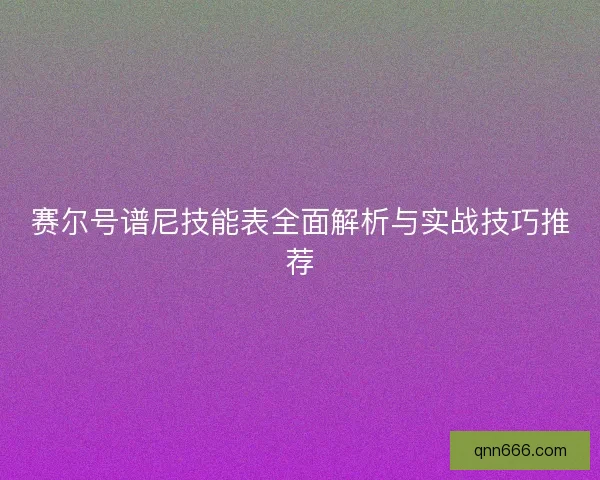 赛尔号谱尼技能表全面解析与实战技巧推荐 赛尔号谱尼技能表全面解析与实战技巧推荐
