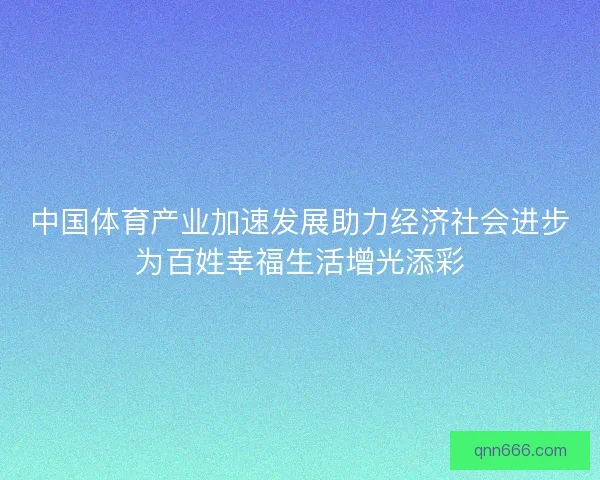 中国体育产业加速发展助力经济社会进步为百姓幸福生活增光添彩
