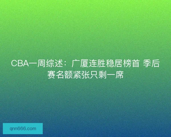 CBA一周综述：广厦连胜稳居榜首 季后赛名额紧张只剩一席
