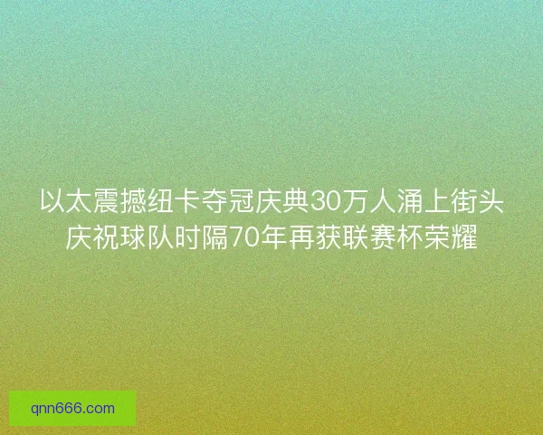 以太震撼纽卡夺冠庆典30万人涌上街头庆祝球队时隔70年再获联赛杯荣耀