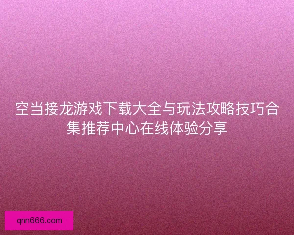 空当接龙游戏下载大全与玩法攻略技巧合集推荐中心在线体验分享