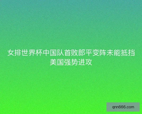 女排世界杯中国队首败郎平变阵未能抵挡美国强势进攻